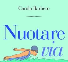 Nuotare via. Dalle vasche a perdifiato all'ultimo bagno di stagione