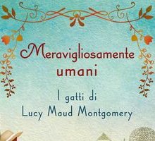 Meravigliosamente umani. I gatti di Lucy Maud Montgomery