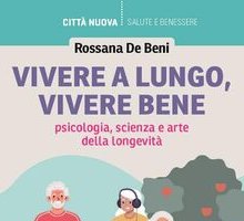 Vivere a lungo, vivere bene. Psicologia, scienza e arte della longevità