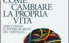 Come cambiare la propria vita (sfruttando il potere segreto del cervello)