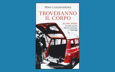 Troveranno il corpo. Il caso Moro: le verità nascoste dietro le menzogne e i depistaggi