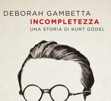 Incompletezza. Una storia di Kurt Gödel