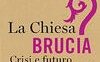 La Chiesa brucia? Crisi e futuro del Cristianesimo