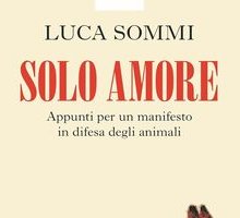 Solo amore. Appunti per un manifesto in difesa degli animali