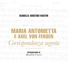Maria Antonietta e Axel von Fersen. Corrispondenza segreta