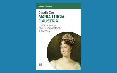 Maria Luigia D'Austria. L'arciduchessa che fu imperatrice e sovrana
