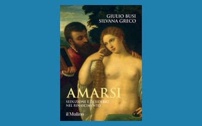 Amarsi. Seduzione e desiderio nel Rinascimento