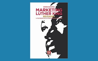 Marketing Luther King Reloaded. Il tuo prodotto è la storia che sai raccontare