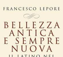 Bellezza antica e sempre nuova. Il latino nel mondo di oggi