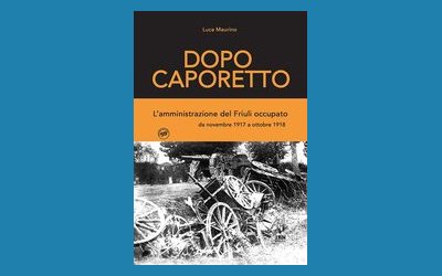 Dopo Caporetto. L'amministrazione del Friuli occupato da novembre 1917 a ottobre 1918