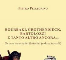 Bourbaki, Grothendieck, Bartolozzi e tanto altro ancora... Ovvero matematici fantastici (e dove trovarli)