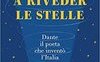 A riveder le stelle. Dante, il poeta che inventò l'Italia