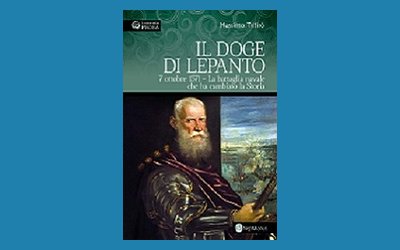 Il doge di Lepanto. 7 ottobre 1571. La battaglia navale che ha cambiato la Storia