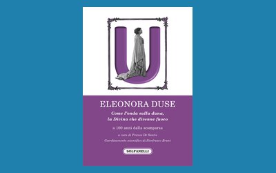 Eleonora Duse. Come l'onda sulla duna, la Divina che divenne fuoco
