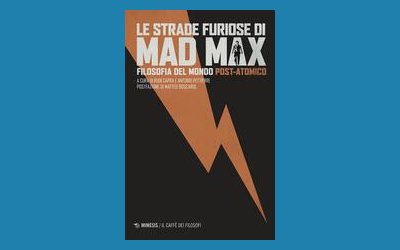 Le strade furiose di Mad Max. Filosofia del mondo post-atomico