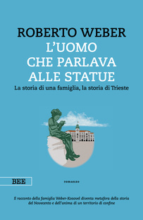 L'uomo che parlava alle statue. La storia di una famiglia, la storia di Trieste