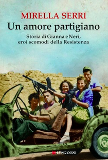 Un amore partigiano. Storia di Gianna e Neri, eroi scomodi della Resistenza