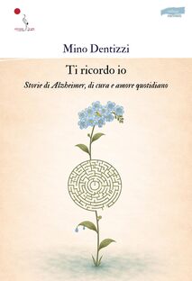 Ti ricordo io. Storie di Alzheimer, di cura e amore quotidiano