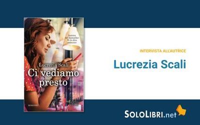 Intervista alla scrittrice Lucrezia Scali, in libreria con Ci vediamo presto