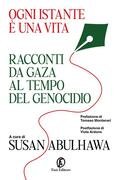 Ogni istante è una vita. Racconti da Gaza al tempo del genocidio