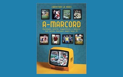 A-marcord. Nostalgie sparse, suggestioni e memorie del calcio italiano negli anni '80