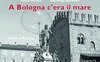 A Bologna c'era il mare. Foto e parole
