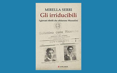 Gli irriducibili. I giovani ribelli che sfidarono Mussolini