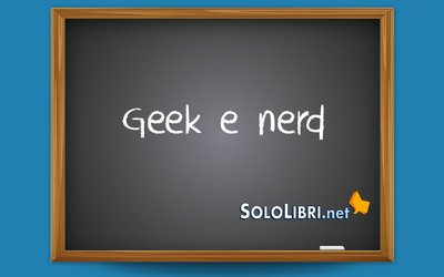 Geek e nerd: cosa significano?