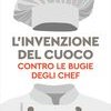 L'invenzione del cuoco. Contro le bugie degli chef