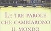 Le tre parole che cambiarono il mondo