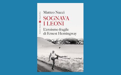 Sognava i leoni. L'eroismo fragile di Ernest Hemingway