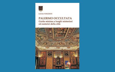 Palermo occultata. Guida minima ai luoghi misteriosi ed esoterici della città