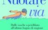 Nuotare via. Dalle vasche a perdifiato all'ultimo bagno di stagione
