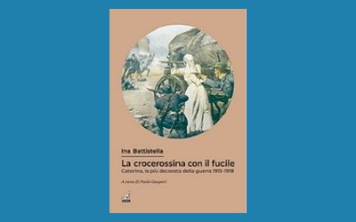 La crocerossina con il fucile. Caterina Battistella, la più decorata della guerra 1915-1918