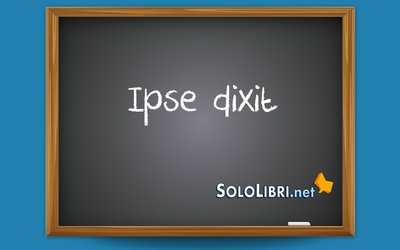 Ipse dixit: che significa?