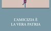 L'amicizia è la vera patria 