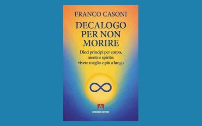 Decalogo per non morire. Dieci principi per corpo, mente e spirito: vivere meglio e più a lungo