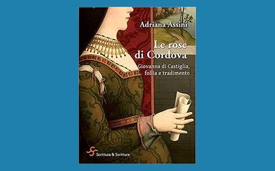 Le rose di Cordova. Giovanna di Castiglia, follia e tradimento