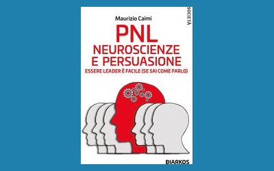 PNL. Neuroscienze e persuasione. Essere leader è facile (se sai come farlo)