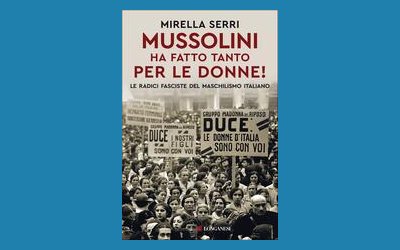 Mussolini ha fatto tanto per le donne! Le radici fasciste del maschilismo italiano