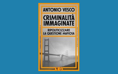 Criminalità immaginate. Ripoliticizzare la questione mafiosa