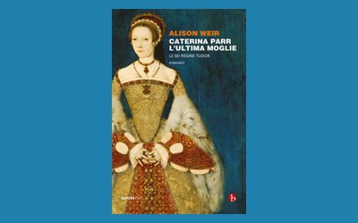 Caterina Parr. L'ultima moglie