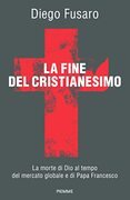 La fine del Cristianesimo. La morte di Dio al tempo del mercato globale e di Papa Francesco