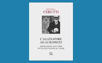 L'allenatore ad Auschwitz. Árpád Weisz: dai campi di calcio italiani al lager