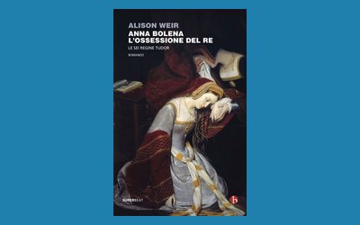 Anna Bolena. L'ossessione del re. Le sei regine Tudor