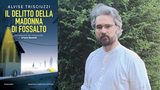 Intervista ad Alvise Trisciuzzi, in libreria con “Il delitto della Madonna di Fossalto”