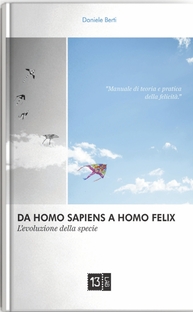 Da Homo sapiens a Homo Felix: l'evoluzione della specie. Manuale di teoria e pratica della Felicità