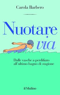 Nuotare via. Dalle vasche a perdifiato all'ultimo bagno di stagione