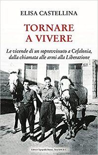 Tornare a vivere. Le vicende di un sopravvissuto a Cefalonia, dalla chiamata alle armi alla Liberazione