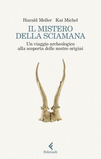 Il mistero della sciamana. Un viaggio archeologico alla scoperta delle nostre origini